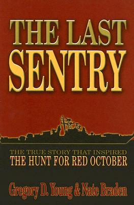 Last Sentry: The True Story That Inspired the Hunt for Red October - Young, Gregory D, and Braden, Nate