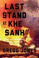 Last Stand at Khe Sanh: The U.S. Marines' Finest Hour in Vietnam