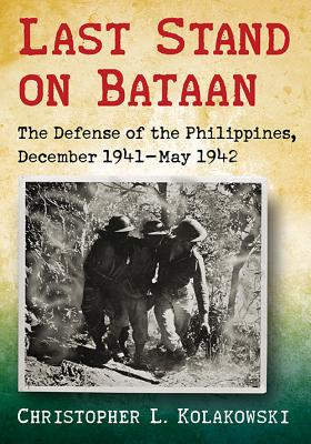 Last Stand on Bataan: The Defense of the Philippines, December 1941-May 1942 - Kolakowski, Christopher L