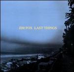 Last Things - Jim Fox