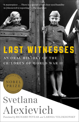 Last Witnesses: An Oral History of the Children of World War II - Alexievich, Svetlana, and Pevear, Richard (Translated by), and Volokhonsky, Larissa (Translated by)