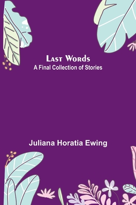 Last Words: A Final Collection of Stories - Horatia Ewing, Juliana