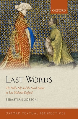 Last Words: The Public Self and the Social Author in Late Medieval England - Sobecki, Sebastian