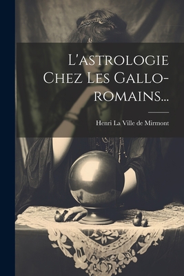 L'Astrologie Chez Les Gallo-Romains... - Henri La Ville de Mirmont (Creator)