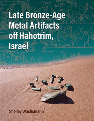 Late Bronze-Age Metal Artifacts Off Hahotrim, Israel - Wachsmann, Shelley, and Davis, Dan (Contributions by), and Brandl, Baruch (Contributions by)