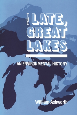 Late, Great Lakes: An Environmental History - Ashworth, William