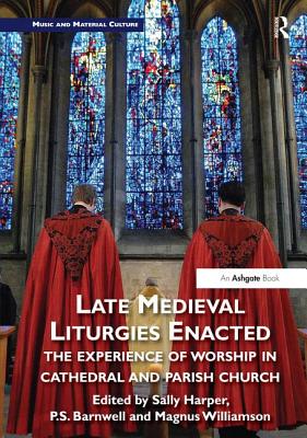 Late Medieval Liturgies Enacted: The Experience of Worship in Cathedral and Parish Church - Harper, Sally (Editor), and Barnwell, P (Editor), and Williamson, Magnus (Editor)