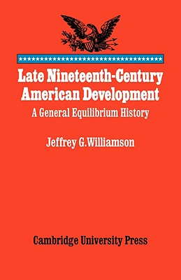 Late Nineteenth-Century American Development: A General Equilibrium History - Williamson, Jeffrey G