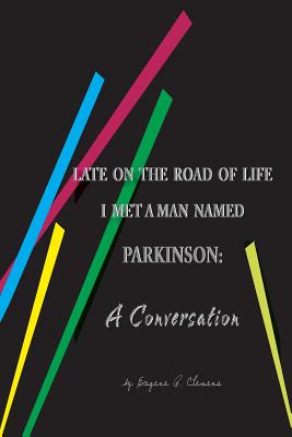 Late on the Road of Life I Met a Man Named Parkinson: A Conversation - Clemens, Eugene P, and Witmer, Judith T (Editor)