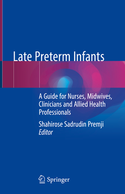 Late Preterm Infants: A Guide for Nurses, Midwives, Clinicians and Allied Health Professionals - Premji, Shahirose Sadrudin (Editor)