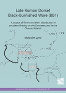 Late Roman Dorset Black-Burnished Ware (BB1): A Corpus of Forms and Their Distribution in Southern Britain, on the Continent and in the Channel Islands