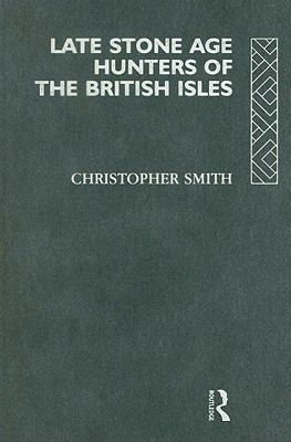 Late Stone Age Hunters of the British Isles - Smith, Christopher