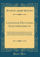 Lateinisch-Deutsches Schulwrterbuch: Zu Den Prosaikern Cicero, Caesar, Sallust, Nepos, Livius, Curtius, Plinius D. J. (Briefe), Quintilian (10 Buch), Tacitus, Sueton, Justin, Aurelius Victor, Eutrop Und Zu Den Dichtern Plautus, Terenz, Catull, Virgil, H