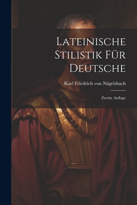 Lateinische Stilistik F?r Deutsche: Zweite Auflage - Karl Friedrich Von N?gelsbach (Creator)