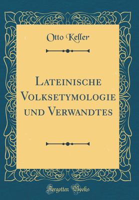 Lateinische Volksetymologie Und Verwandtes (Classic Reprint) - Keller, Otto