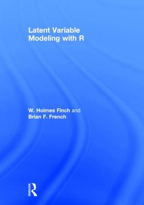 Latent Variable Modeling with R - Finch, W Holmes, and French, Brian F