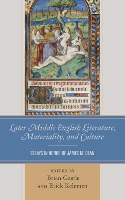 Later Middle English Literature, Materiality, and Culture: Essays in Honor of James M. Dean - Gastle, Brian (Contributions by), and Kelemen, Erick (Contributions by), and Amsler, Mark (Contributions by)