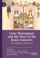 Later Plantagenet and the Wars of the Roses Consorts: Power, Influence, and Dynasty