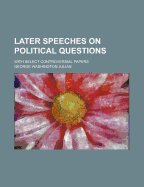 Later Speeches on Political Questions: With Select Controversial Papers