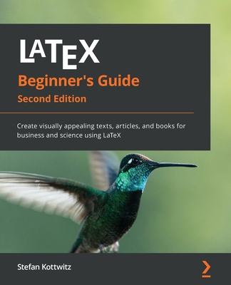 LaTeX Beginner's Guide: Create visually appealing texts, articles, and books for business and science using LaTeX - Kottwitz, Stefan