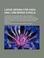 Lathe Design for High- And Low-Speed Steels: A Treatise on the Kinematical and Dynamical Principles Governing the Construction of Metal Turning Lathes, with Notes to Guide the Purchaser in the Choice of a Tool and Many Examples from Practice