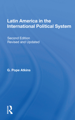 Latin America in the International Political System: Second Edition, Fully Revised and Updated - Atkins, G Pope