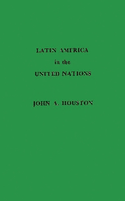 Latin America in the United Nations. - Houston, John Albert, and Unknown