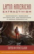 Latin American Extractivism: Dependency, Resource Nationalism, and Resistance in Broad Perspective
