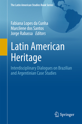 Latin American Heritage: Interdisciplinary Dialogues on Brazilian and Argentinian Case Studies - Lopes Da Cunha, Fabiana (Editor), and Dos Santos, Marcilene (Editor), and Rabassa, Jorge (Editor)