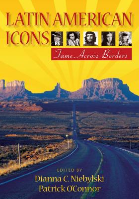 Latin American Icons: Fame Across Borders - Niebylski, Dianna C (Editor), and O'Connor, Patrick, MD (Editor)