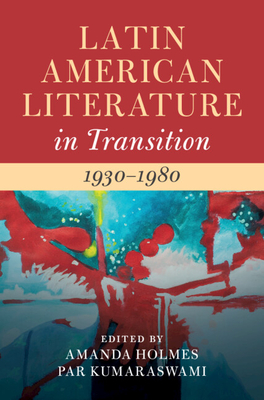 Latin American Literature in Transition 1930-1980: Volume 4 - Holmes, Amanda (Editor), and Kumaraswami, Par (Editor)