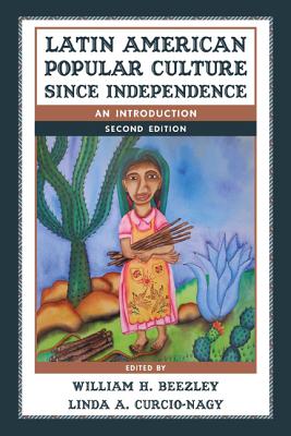 Latin American Popular Culture since Independence: An Introduction - Beezley, William H (Editor), and Curcio-Nagy, Linda A (Editor)