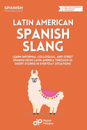 Latin American Spanish Slang: Learn Informal, Colloquial, and Street Spanish from Latin America through 20 Short Stories in Everyday Situations