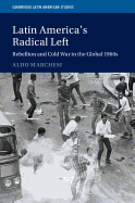 Latin America's Radical Left: Rebellion and Cold War in the Global 1960s