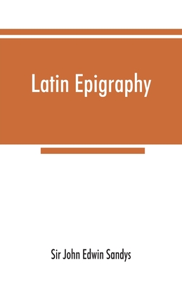 Latin epigraphy: an introduction to the study of Latin inscriptions - John Edwin Sandys, Sir