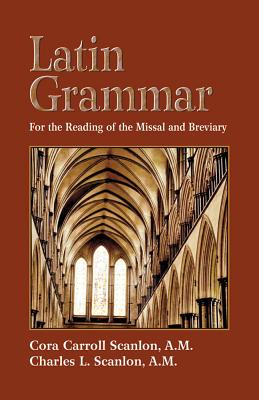 Latin Grammar: Grammar, Vocabularies, and Exercises in Preparation for the Reading of the Missal and Breviary - Scanlon, Cora Carroll, and Scanlon, Charles L