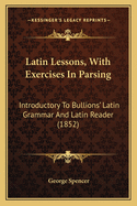 Latin Lessons, with Exercises in Parsing: Introductory to Bullions' Latin Grammar and Latin Reader (1852)
