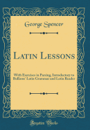 Latin Lessons: With Exercises in Parsing, Introductory to Bullions' Latin Grammar and Latin Reader (Classic Reprint)