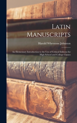 Latin Manuscripts: an Elementary Introduction to the Use of Critical Editions for High School and College Classes - Johnston, Harold Whetstone 1859-1912
