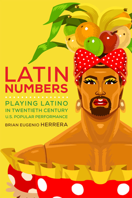 Latin Numbers: Playing Latino in Twentieth-Century U.S. Popular Performance - Herrera, Brian Eugenio