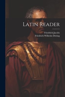 Latin Reader - Jacobs, Friedrich, and Dring, Friedrich Wilhelm