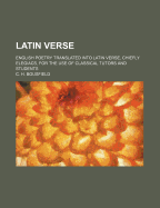 Latin Verse: English Poetry Translated Into Latin Verse, Chiefly Elegiacs, for the Use of Classical Tutors and Students