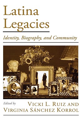 Latina Legacies: Identity, Biography, and Community - Ruiz, Vicki L, and Korrol, Virginia Snchez