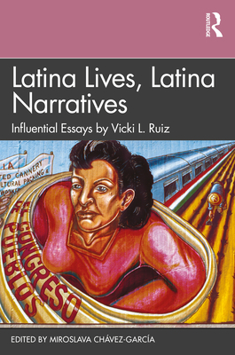 Latina Lives, Latina Narratives: Influential Essays by Vicki L. Ruiz - Chvez-Garca, Miroslava (Editor)