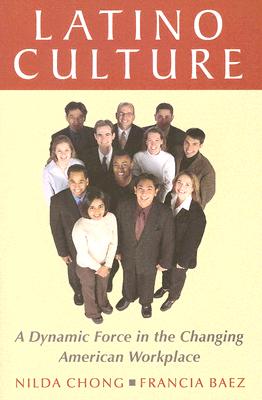 Latino Culture: A Dynamic Force in the Changing American Workplace - Chong, Nilda, and Baez, Francia