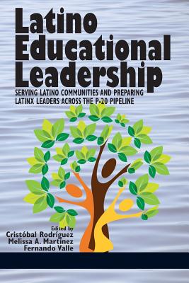 Latino Educational Leadership: Serving Latino Communities and Preparing Latinx Leaders Across the P-20 Pipeline - Rodriguez, Cristobal (Editor), and Martinez, Melissa A (Editor), and Valle, Fernando (Editor)
