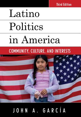 Latino Politics in America: Community, Culture, and Interests, Third Edition - Garcia, John A