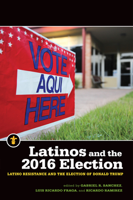 Latinos and the 2016 Election: Latino Resistance and the Election of Donald Trump - Sanchez, Gabriel R (Editor), and Fraga, Luis Ricardo (Editor), and Ramrez, Ricardo (Editor)