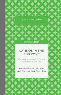 Latinos in the End Zone: Conversations on the Brown Color Line in the NFL - Aldama, F, and Gonzalez, C