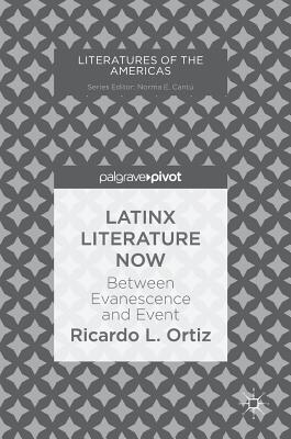 Latinx Literature Now: Between Evanescence and Event - Ortiz, Ricardo L